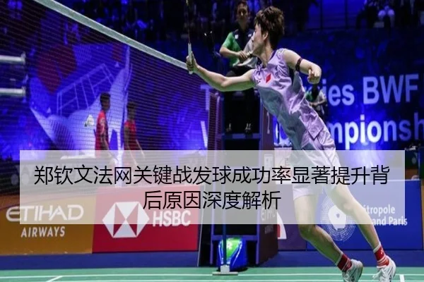 郑钦文法网关键战发球成功率显著提升背后原因深度解析