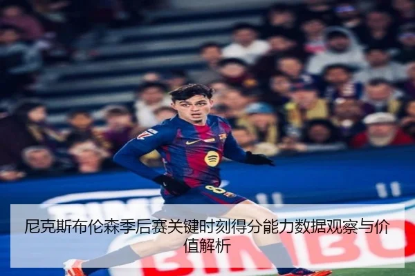 尼克斯布伦森季后赛关键时刻得分能力数据观察与价值解析 | kaiyun