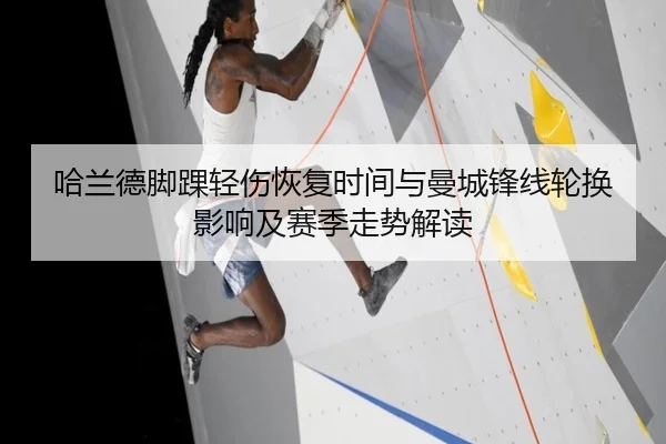 哈兰德脚踝轻伤恢复时间与曼城锋线轮换影响及赛季走势解读