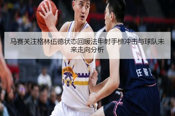 马赛关注格林伍德状态回暖法甲射手榜冲击与球队未来走向分析 | kaiyun