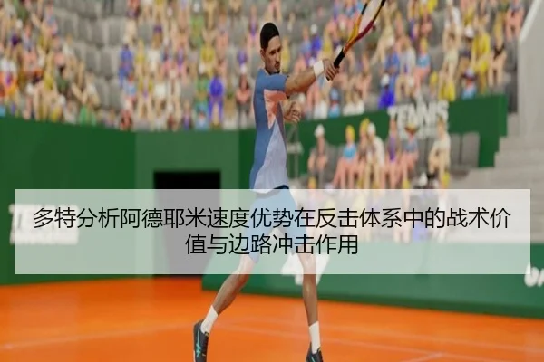 多特分析阿德耶米速度优势在反击体系中的战术价值与边路冲击作用 | kaiyun