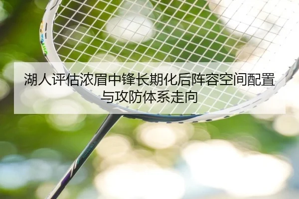 湖人评估浓眉中锋长期化后阵容空间配置与攻防体系走向 | kaiyun