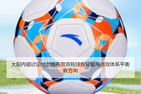 太阳内部讨论杜兰特布克双核球权分配与进攻体系平衡新方向