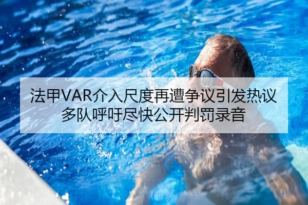 法甲VAR介入尺度再遭争议引发热议多队呼吁尽快公开判罚录音 | kaiyun