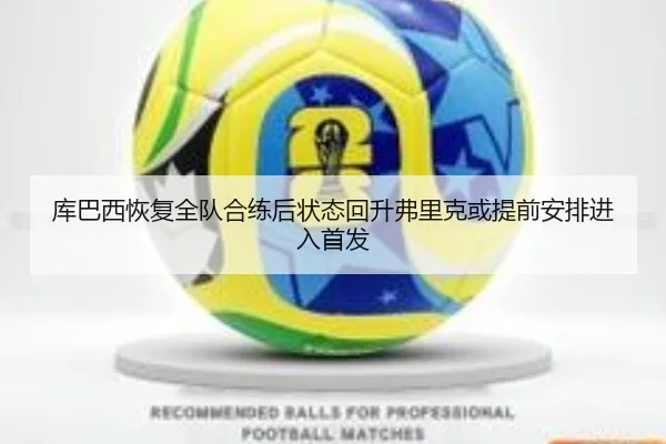 库巴西恢复全队合练后状态回升弗里克或提前安排进入首发